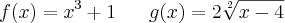 f(x)={x}^{3} +1\;\;\;\;\;\;g(x)= 2\sqrt[2]{x-4}
