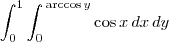 \int_{0}^{1}\int_{0}^{\,\textrm{arccos}\, y} \cos x\,dx\,dy