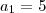 a_1 = 5