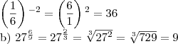 \left(\frac{1}{6} \right){}^{-2}=\left(\frac{6}{1} \right){}^{2}=36


b) {27}^{\frac{6}{9}}={27}^{\frac{2}{3}}=\sqrt[3]{{27}^{2}}=\sqrt[3]{729}=9