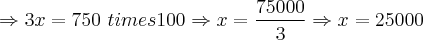 \Rightarrow 3x = 750 \ times 100 \Rightarrow x = \frac{75000}{3} \Rightarrow x = 25000