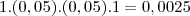 1.(0,05).(0,05).1=0,0025 1.(0,05).(0,05).1=0,0025