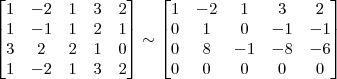 \begin{bmatrix} 1 & -2 & 1 & 3 & 2\\ 1 & -1 & 1 & 2 & 1\\ 3 & 2 & 2 & 1 & 0\\ 1 & -2 & 1 & 3 & 2 \end{bmatrix}
\sim
\begin{bmatrix}
1 & -2 & 1 & 3 & 2\\
0 & 1 & 0 & -1 & -1\\
0 & 8 & -1 & -8 & -6\\
0 & 0 & 0 & 0 & 0 \end{bmatrix}