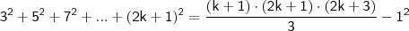 \mathsf{3^2 + 5^2 + 7^2 + ... + (2k + 1)^2 = \frac{(k + 1) \cdot (2k + 1) \cdot (2k + 3)}{3} - 1^2} \mathsf{3^2 + 5^2 + 7^2 + ... + (2k + 1)^2 = \frac{(k + 1) \cdot (2k + 1) \cdot (2k + 3)}{3} - 1^2}