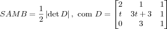 SAMB = \frac{1}{2}\left|\det D\right|,\textrm{ com } D = \begin{bmatrix}2 & 1 & 1 \\ t & 3t + 3 & 1 \\ 0 & 3 & 1\end{bmatrix} SAMB = \frac{1}{2}\left|\det D\right|,\textrm{ com } D = \begin{bmatrix}2 & 1 & 1 \\ t & 3t + 3 & 1 \\ 0 & 3 & 1\end{bmatrix}