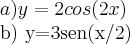 a) y=2cos(2x)

b) y=3sen(x/2)