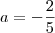 a = -\frac{2}{5}