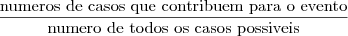 \dfrac{\text{numeros de casos que contribuem para o evento}}{\text{numero de todos os casos possiveis}}