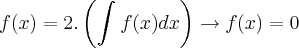 f(x) = 2.\left(\int_{}^{}f(x)dx \right)\rightarrow f(x) = 0