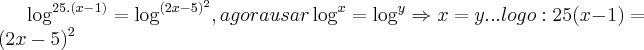 \log_{}^{25.(x-1)}=\log_{}^{({2x-5})^{2}},agora usar \log_{}^{x}=\log_{}^{y}\Rightarrow x=y...logo:25(x-1)=({2x-5})^{2}