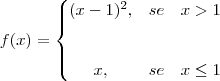 f(x)=\left\{\begin{matrix}(x-1)^2,
&se & x>1
\\
\\
\\ x,
&se &x\leq1
\end{matrix}\right. f(x)=\left\{\begin{matrix}(x-1)^2,
&se & x>1
\\
\\
\\ x,
&se &x\leq1
\end{matrix}\right.