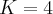 K = 4