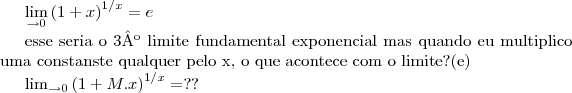 \lim_{\rightarrow 0} {(1+ x)}^{1/x}= e

esse seria o 3º limite fundamental exponencial 
mas quando eu multiplico uma constanste qualquer pelo x, o que acontece com o limite?(e)

\lim_{\rightarrow 0} {(1+ M.x)}^{1/x}= ??