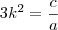3k^2=\frac{c}{a} 3k^2=\frac{c}{a}