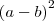 {(a-b)}^{2} {(a-b)}^{2}