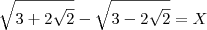 \sqrt{3+2\sqrt{2}}-\sqrt{3-2\sqrt{2}} = X