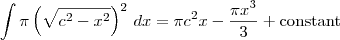 \int \pi\left(\sqrt{c^2 - x^2}\right)^2\,dx = \pi c^2 x - \frac{\pi x^3}{3} + \textrm{constant}