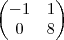 \begin{pmatrix}
-1 & 1 \\
0 & 8
\end{pmatrix} \begin{pmatrix}
-1 & 1 \\
0 & 8
\end{pmatrix}