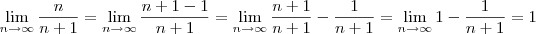 \lim_{n \to \infty} \frac{n}{n+1} = \lim_{n \to \infty} \frac{n+1 -1}{n+1} = \lim_{n \to \infty} \frac{n+1}{n+1} - \frac{1}{n+1} = \lim_{n \to \infty} 1 - \frac{1}{n+1} = 1 \lim_{n \to \infty} \frac{n}{n+1} = \lim_{n \to \infty} \frac{n+1 -1}{n+1} = \lim_{n \to \infty} \frac{n+1}{n+1} - \frac{1}{n+1} = \lim_{n \to \infty} 1 - \frac{1}{n+1} = 1