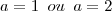 a=1\,\,\,ou\,\,\,a=2 a=1\,\,\,ou\,\,\,a=2