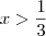 x > \frac{1}{3}