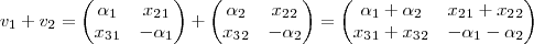 v_1 + v_2 =\begin{pmatrix}
\alpha_1 & x_2_1\\
x_3_1 & -\alpha_1
\end{pmatrix} + \begin{pmatrix}
\alpha_2 & x_2_2\\
x_3_2 & -\alpha_2
\end{pmatrix} = \begin{pmatrix}
\alpha_1 + \alpha_2 & x_2_1+x_2_2 \\
x_3_1 + x_3_2 & -\alpha_1 - \alpha_2
\end{pmatrix} v_1 + v_2 =\begin{pmatrix}
\alpha_1 & x_2_1\\
x_3_1 & -\alpha_1
\end{pmatrix} + \begin{pmatrix}
\alpha_2 & x_2_2\\
x_3_2 & -\alpha_2
\end{pmatrix} = \begin{pmatrix}
\alpha_1 + \alpha_2 & x_2_1+x_2_2 \\
x_3_1 + x_3_2 & -\alpha_1 - \alpha_2
\end{pmatrix}