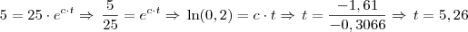 5 = 25 \cdot e^{c \cdot t} \Rightarrow \, \frac{5}{25} = e^{c \cdot t} \Rightarrow \, \ln(0,2) = c \cdot t \Rightarrow \, t = \frac{-1,61}{-0,3066} \Rightarrow \, t = 5,26