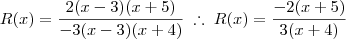 R(x) = \frac{2(x-3)(x+5)}{-3(x-3)(x+4)} \; \therefore \; R(x) = \frac{-2(x+5)}{3(x+4)}
