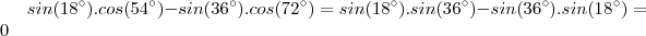 sin(18^{\circ}).cos(54^{\circ}) - sin(36^{\circ}).cos(72^{\circ}) = sin(18^{\circ}).sin(36^{\circ}) - sin(36^{\circ}).sin(18^{\circ}) = 0 sin(18^{\circ}).cos(54^{\circ}) - sin(36^{\circ}).cos(72^{\circ}) = sin(18^{\circ}).sin(36^{\circ}) - sin(36^{\circ}).sin(18^{\circ}) = 0