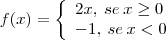 f(x)=\left\{
\begin{array}{ll}
2x,\:se\:x \geq 0 \\
-1,\:se\:x<0
\end{array}
\right. f(x)=\left\{
\begin{array}{ll}
2x,\:se\:x \geq 0 \\
-1,\:se\:x<0
\end{array}
\right.