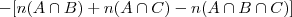 - [n(A \cap B) + n(A \cap C) - n(A \cap B \cap C)]