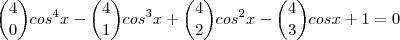 {4 \choose 0}cos^{4}x -
{4 \choose 1}cos^{3}x +
{4 \choose 2}cos^{2}x -
{4 \choose 3}cosx + 1 = 0