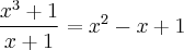 \frac{x^3 + 1}{x + 1} = x^2 - x + 1 \frac{x^3 + 1}{x + 1} = x^2 - x + 1