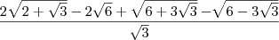 \frac{2\sqrt{2 + \sqrt{3}} - 2\sqrt{6} + \sqrt{6 + 3\sqrt{3}} - \sqrt[]{6 - 3\sqrt{3}}}{\sqrt{3}}