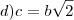 d) c=b\sqrt{2}
