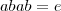 abab = e