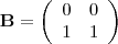 \begin{displaymath}
    \mathbf{B} =
    \left( \begin{array}{cc}
    0  & 0  \\
    1  & 1 \\
    \end{array} \right)
    \end{displaymath}
