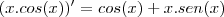 (x.cos(x))' = cos(x)+x.sen(x) (x.cos(x))' = cos(x)+x.sen(x)