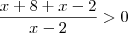 \frac{x + 8 + x - 2}{x - 2} > 0 \frac{x + 8 + x - 2}{x - 2} > 0