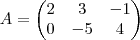 A = \begin{pmatrix}
2 & 3 & -1 \\
0 & -5 & 4
\end{pmatrix} A = \begin{pmatrix}
2 & 3 & -1 \\
0 & -5 & 4
\end{pmatrix}