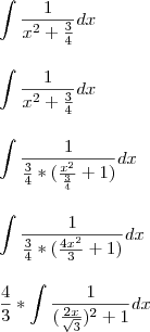 \\\\ \int \frac{1}{{x}^{2} + \frac{3}{4}}dx \\\\\\\ \int \frac{1}{{x}^{2} + \frac{3}{4}}dx \\\\\\ \int \frac{1}{\frac{3}{4}*(\frac{x^{2}}{\frac{3}{4}}+1)}dx \\\\\\ \int \frac{1}{\frac{3}{4}*(\frac{4x^{2}}{3}+1)}dx \\\\\\ \frac{4}{3}*\int \frac{1}{(\frac{2x}{\sqrt 3})^{2}+1}dx
