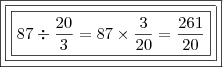 \boxed{\boxed{\boxed{87 \div \frac{20}{3} = 87 \times \frac{3}{20} = \frac{261}{20}}}} \boxed{\boxed{\boxed{87 \div \frac{20}{3} = 87 \times \frac{3}{20} = \frac{261}{20}}}}