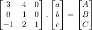 \begin{bmatrix}3&4&0\\0&1&0\\-1&2&1\end{bmatrix}.\begin{bmatrix}a\\b\\c\end{bmatrix}=\begin{bmatrix}A\\B\\C\end{bmatrix} \begin{bmatrix}3&4&0\\0&1&0\\-1&2&1\end{bmatrix}.\begin{bmatrix}a\\b\\c\end{bmatrix}=\begin{bmatrix}A\\B\\C\end{bmatrix}