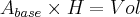 {A}_{base} \times {H}_{} = Vol {A}_{base} \times {H}_{} = Vol