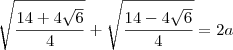 \sqrt{\dfrac{14 + 4\sqrt{6}}{4}} + \sqrt{\dfrac{14 - 4\sqrt{6}}{4}} = 2a \sqrt{\dfrac{14 + 4\sqrt{6}}{4}} + \sqrt{\dfrac{14 - 4\sqrt{6}}{4}} = 2a