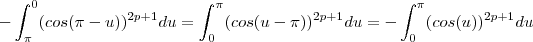 -\int_{\pi }^{0}(cos(\pi-u ))^{2p+1}du = \int_{0 }^{\pi}(cos(u-\pi ))^{2p+1}du = -\int_{0 }^{\pi}(cos(u))^{2p+1}du