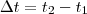 \Delta t = t_2 - t_1 \Delta t = t_2 - t_1
