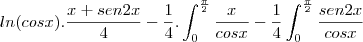 ln(cosx).\frac{x+sen2x}{4}-\frac{1}{4}.\int_{0}^{\frac{\pi}{2}}\frac{x}{cosx}-\frac{1}{4}\int_{0}^{\frac{\pi}{2}}\frac{sen2x}{cosx} ln(cosx).\frac{x+sen2x}{4}-\frac{1}{4}.\int_{0}^{\frac{\pi}{2}}\frac{x}{cosx}-\frac{1}{4}\int_{0}^{\frac{\pi}{2}}\frac{sen2x}{cosx}