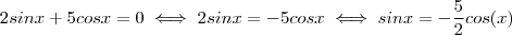 2 sin x + 5cos x = 0 \iff 2 sin x = - 5 cosx \iff sinx = -\frac{5}{2} cos(x) 2 sin x + 5cos x = 0 \iff 2 sin x = - 5 cosx \iff sinx = -\frac{5}{2} cos(x)