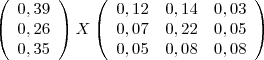 \left(
  \begin{array}{c}
    0,39 \\
    0,26 \\
    0,35 \\
  \end{array}
\right)
X
\left(
  \begin{array}{ccc}
    0,12 & 0,14 & 0,03 \\
    0,07 & 0,22 & 0,05 \\
    0,05 & 0,08 & 0,08 \\
  \end{array}
\right)